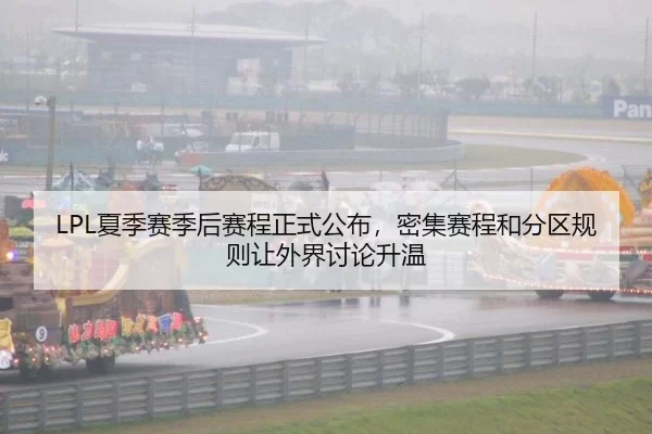 LPL夏季赛季后赛程正式公布，密集赛程和分区规则让外界讨论升温